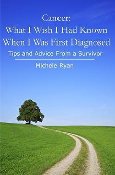 Cancer: What I Wish I Had Known When I Was First Diagnosed: Tips And Advice From a Survivor by Michele Ryan