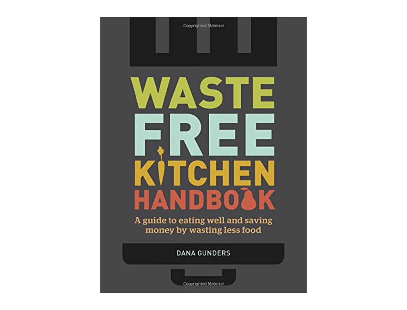 Waste-Free Kitchen Handbook: A Guide to Eating Well and Saving Money By Wasting Less Food by Dana Gunders