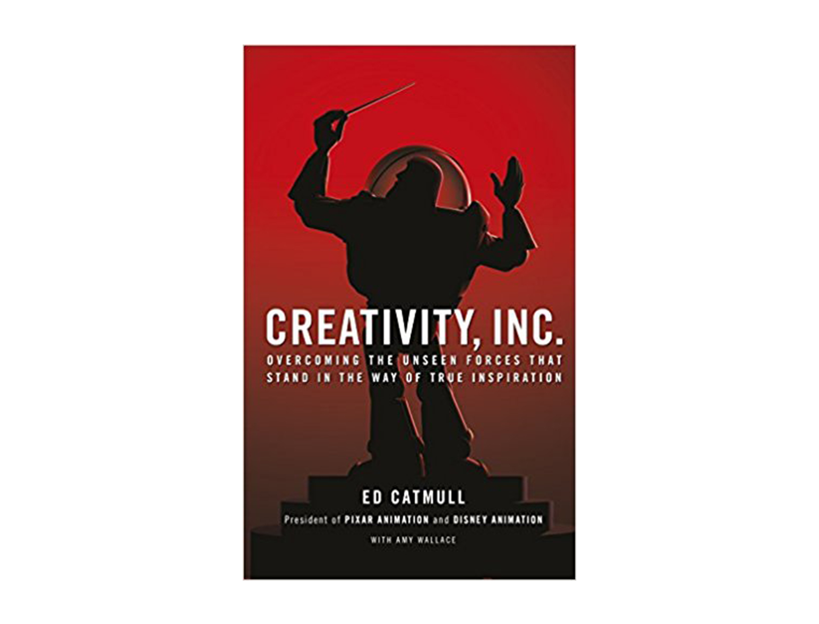 Creativity, Inc.: Overcoming the Unseen Forces That Stand in the Way of True Inspiration by Ed Catmull with Amy Wallace