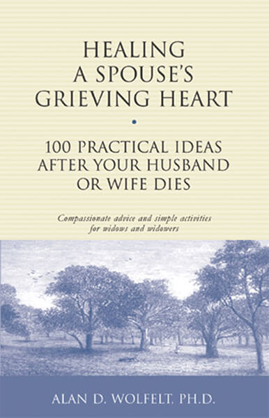 Healing a Spouse's Grieving Heart: 100 Practical Ideas After Your Husband or Wife Dies 
                by Alan Wolfelt