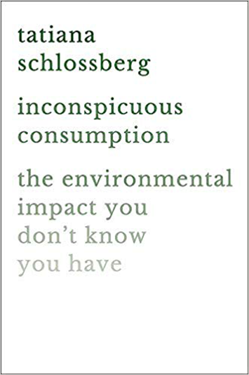 Tatiana Schlossberg Inconspicuous Consumption: The Environmental Impact You Don’t Know You Have