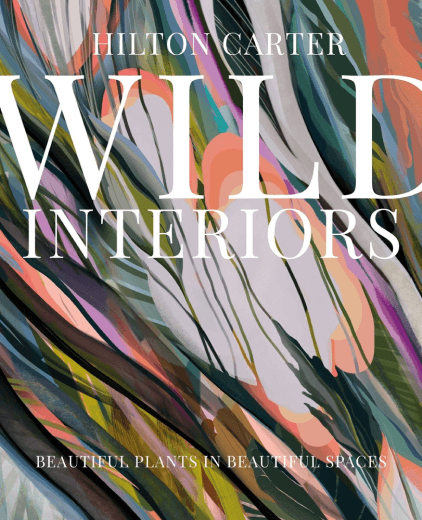 Hilton Carter Wild Interiors: Beautiful Plants in Beautiful Spaces