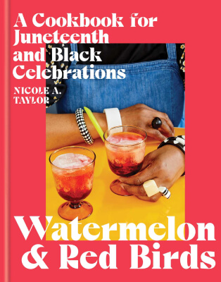 Nicole A. Taylor Watermelon & Red Birds: A Cookbook for Juneteenth and Black Celebrations Bookshop, $28