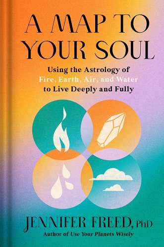 Jennifer Freed, PhD A Map to Your Soul: Using the Astrology of Fire, Earth, Air, and Water to Live Deeply and Fully